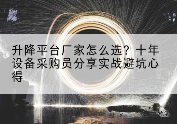 皮山升降平台厂家-怎么选？十年设备采购员分享实战避坑心得